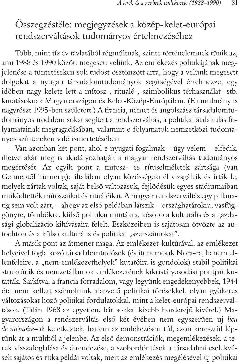 Az emlékezés politikájának megjelenése a tüntetéseken sok tudóst ösztönzött arra, hogy a velünk megesett dolgokat a nyugati társadalomtudományok segítségével értelmezze: egy idõben nagy kelete lett a