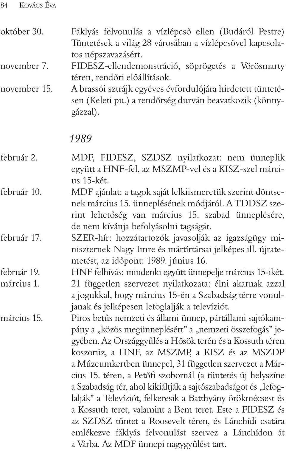 FIDESZ-ellendemonstráció, söprögetés a Vörösmarty téren, rendõri elõállítások. A brassói sztrájk egyéves évfordulójára hirdetett tüntetésen (Keleti pu.) a rendõrség durván beavatkozik (könnygázzal).