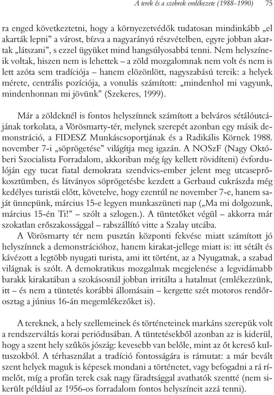 Nem helyszíneik voltak, hiszen nem is lehettek a zöld mozgalomnak nem volt és nem is lett azóta sem tradíciója hanem elözönlött, nagyszabású tereik: a helyek mérete, centrális pozíciója, a vonulás