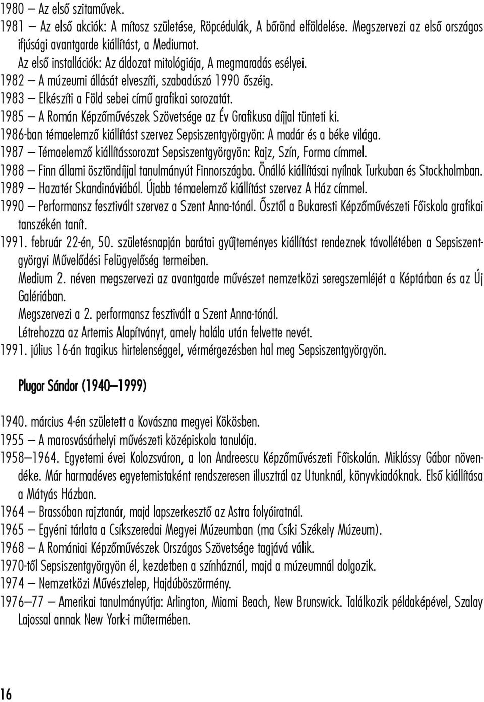 1985 A Román Képzõmûvészek Szövetsége az Év Grafikusa díjjal tünteti ki. 1986-ban témaelemzõ kiállítást szervez Sepsiszentgyörgyön: A madár és a béke világa.