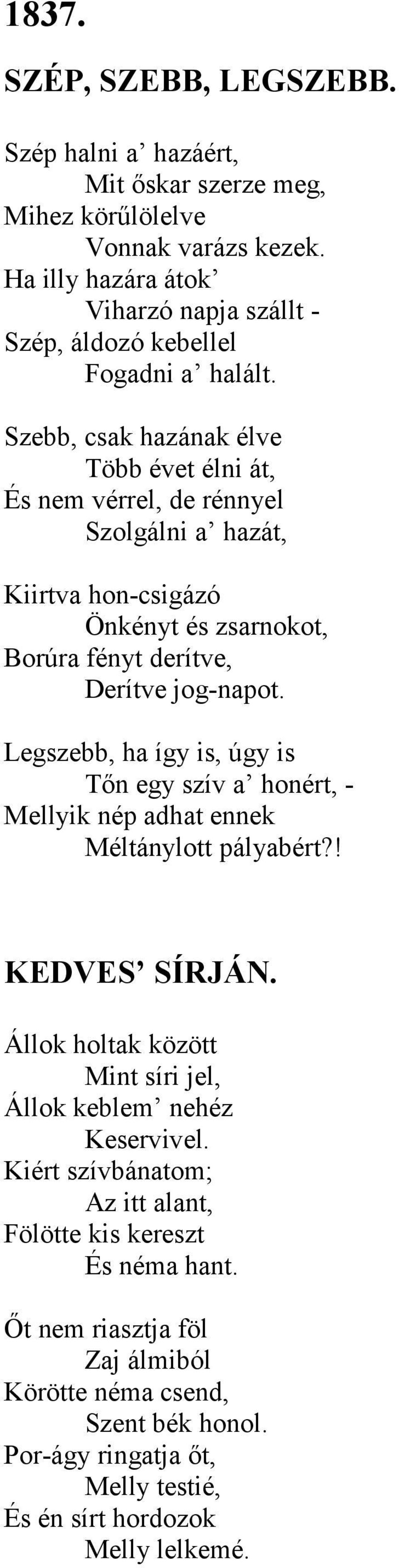 Szebb, csak hazának élve Több évet élni át, És nem vérrel, de rénnyel Szolgálni a hazát, Kiirtva hon-csigázó Önkényt és zsarnokot, Borúra fényt derítve, Derítve jog-napot.