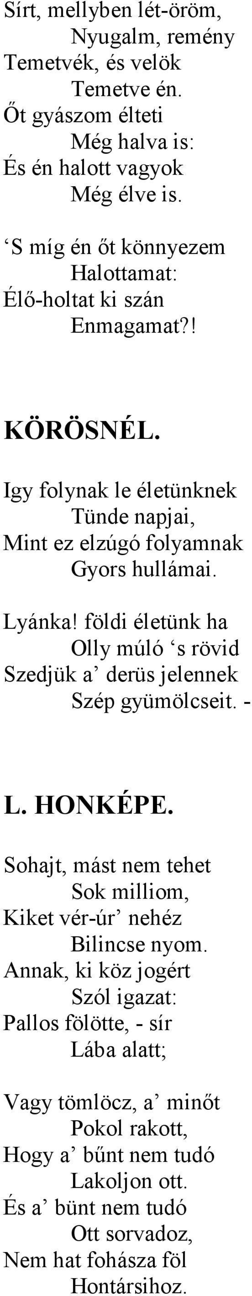 földi életünk ha Olly múló s rövid Szedjük a derüs jelennek Szép gyümölcseit. - L. HONKÉPE. Sohajt, mást nem tehet Sok milliom, Kiket vér-úr nehéz Bilincse nyom.