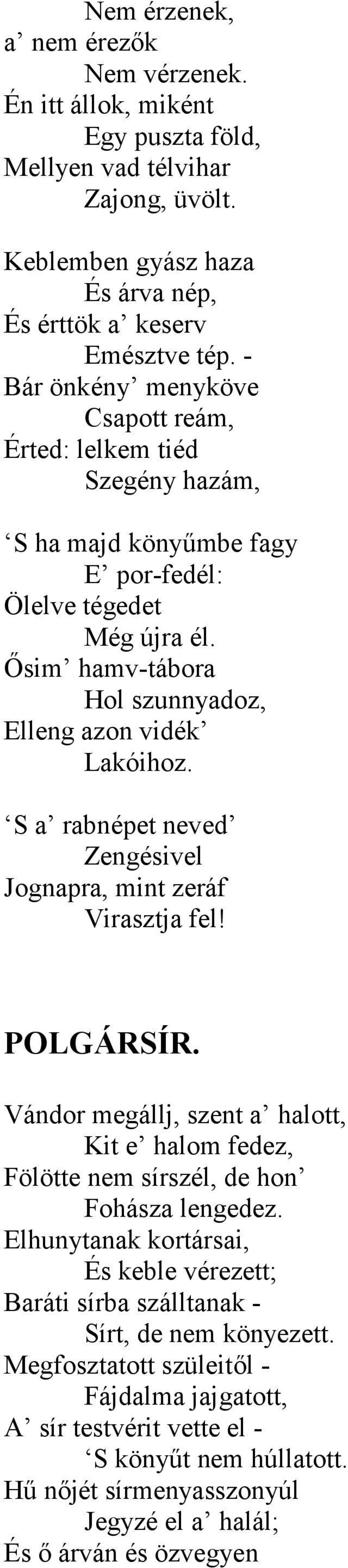 S a rabnépet neved Zengésivel Jognapra, mint zeráf Virasztja fel! POLGÁRSÍR. Vándor megállj, szent a halott, Kit e halom fedez, Fölötte nem sírszél, de hon Fohásza lengedez.