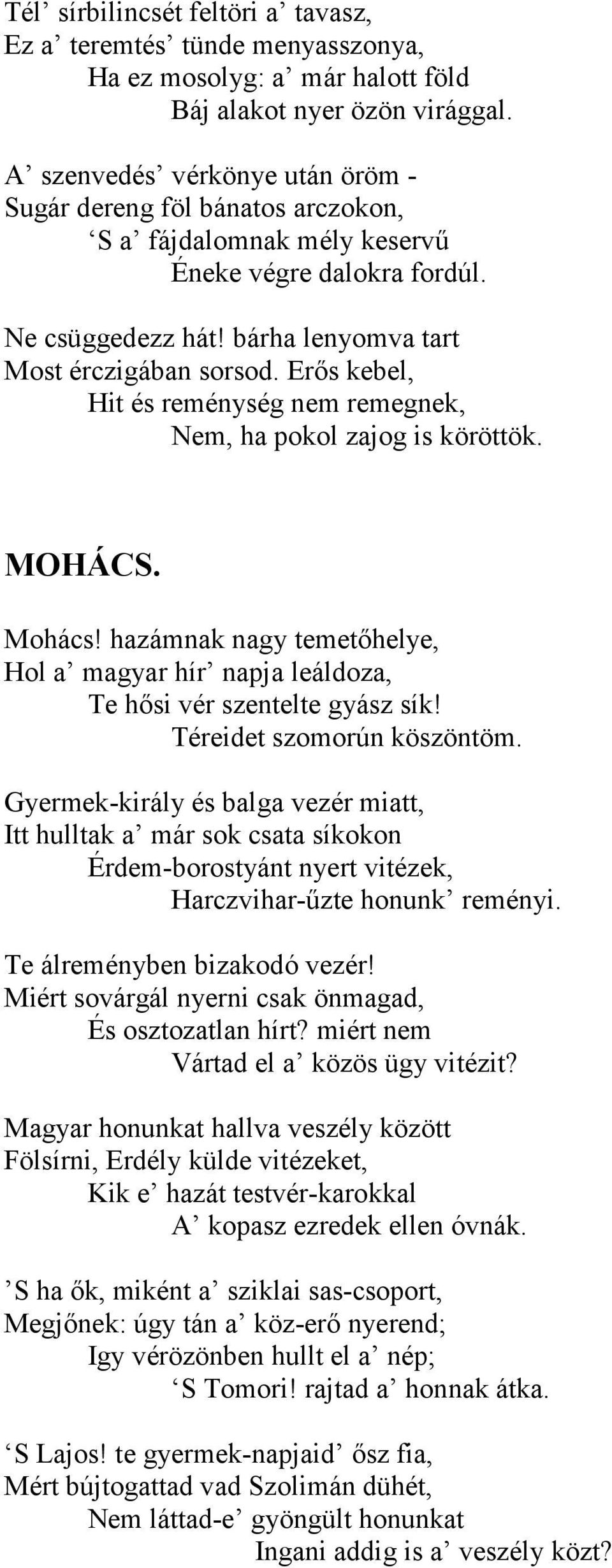 s kebel, Hit és reménység nem remegnek, Nem, ha pokol zajog is köröttök. MOHÁCS. Mohács! hazámnak nagy temet.helye, Hol a magyar hír napja leáldoza, Te h.si vér szentelte gyász sík!