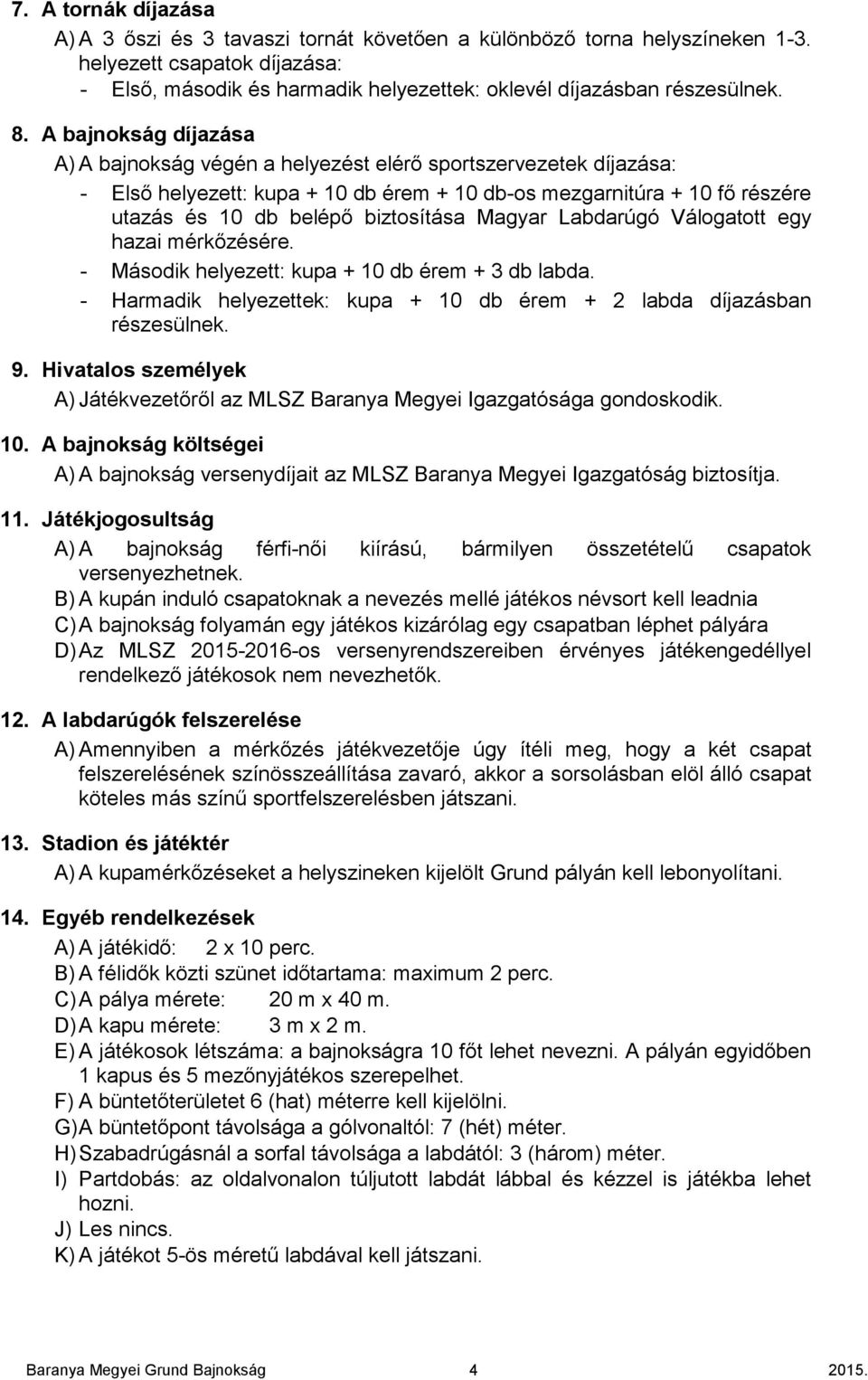 biztosítása Magyar Labdarúgó Válogatott egy hazai mérkızésére. - Második helyezett: kupa + 10 db érem + 3 db labda. - Harmadik helyezettek: kupa + 10 db érem + 2 labda díjazásban részesülnek. 9.