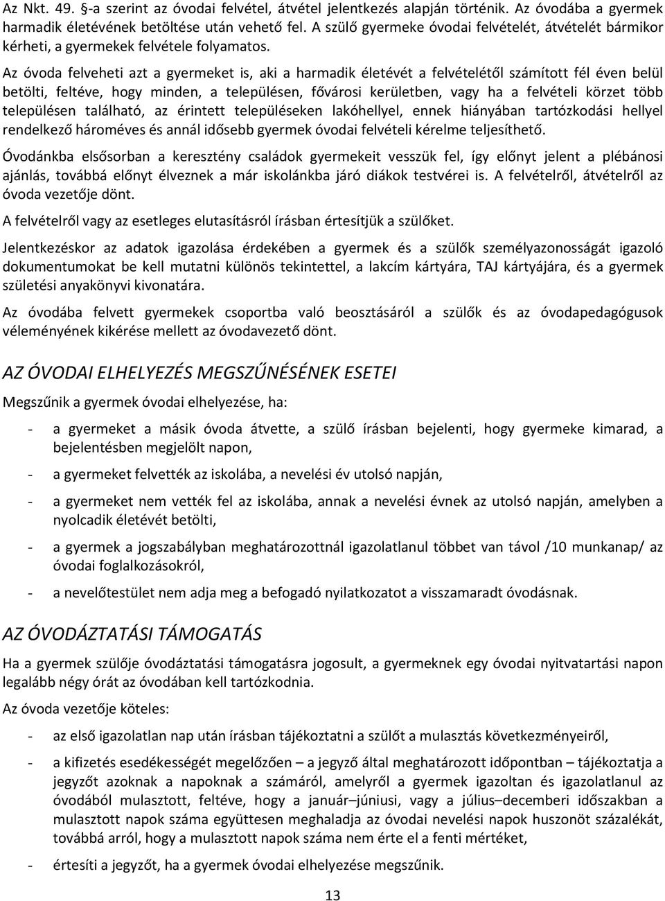 Az óvoda felveheti azt a gyermeket is, aki a harmadik életévét a felvételétől számított fél éven belül betölti, feltéve, hogy minden, a településen, fővárosi kerületben, vagy ha a felvételi körzet