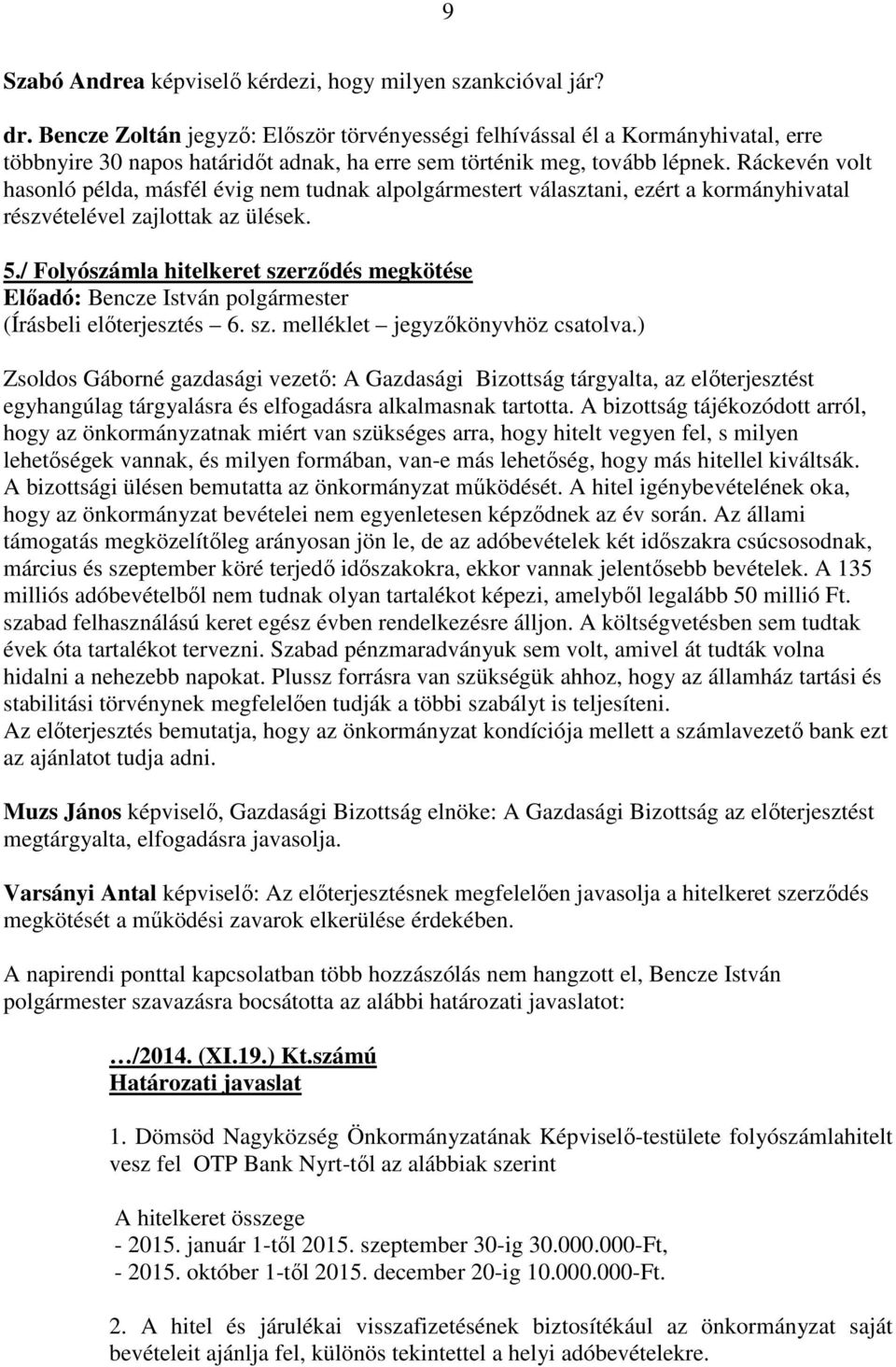 Ráckevén volt hasonló példa, másfél évig nem tudnak alpolgármestert választani, ezért a kormányhivatal részvételével zajlottak az ülések. 5.