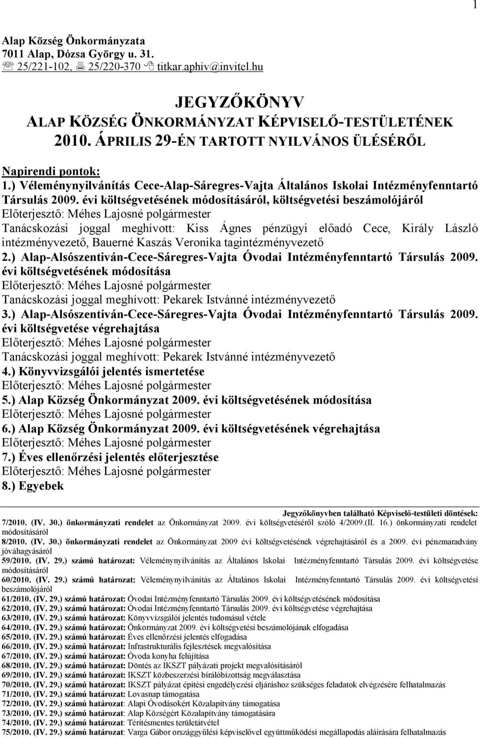 évi költségvetésének módosításáról, költségvetési beszámolójáról Tanácskozási joggal meghívott: Kiss Ágnes pénzügyi előadó Cece, Király László intézményvezető, Bauerné Kaszás Veronika