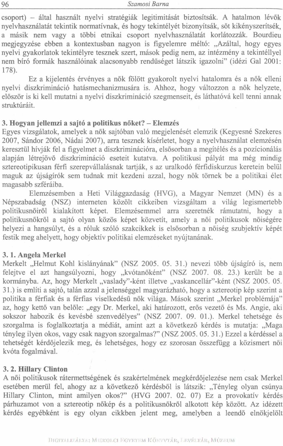 Bourdieu megjegyzése ebben a kontextusban nagyon is figyelemre méltó: Azáltal, hogy egyes nyelvi gyakorlatok tekintélyre tesznek szert, mások pedig nem, az intézmény a tekintéllyel nem bíró formák