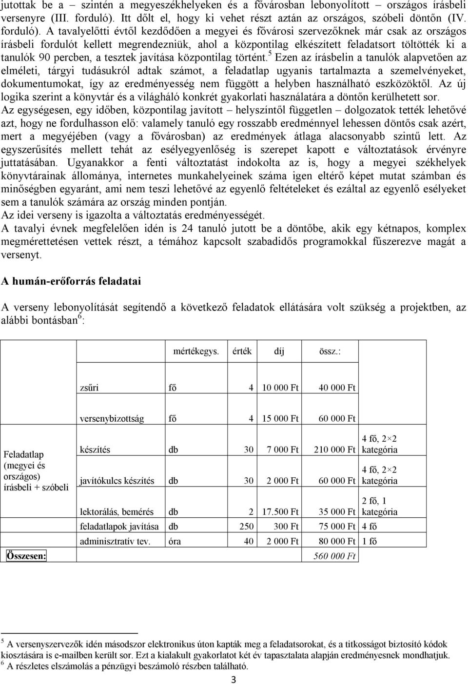 A tavalyelőtti évtől kezdődően a megyei és fővársi szervezőknek már csak az rszágs írásbeli frdulót kellett megrendezniük, ahl a közpntilag elkészített feladatsrt töltötték ki a tanulók 90 percben, a