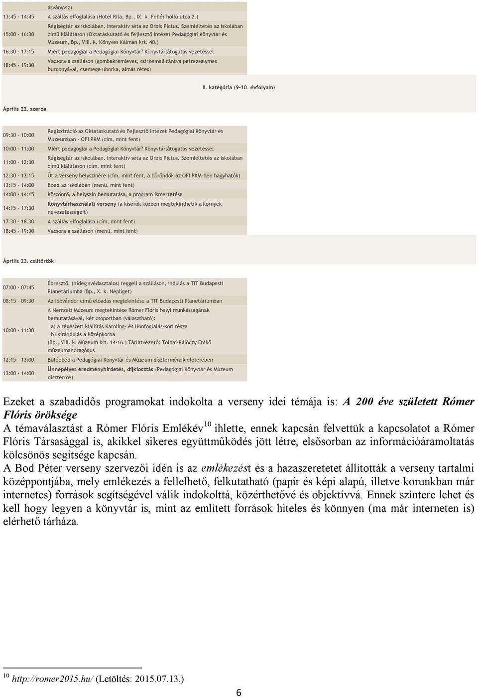 Könyvtárlátgatás vezetéssel 18:45 19:30 Vacsra a szállásn (gmbakrémleves, csirkemell rántva petrezselymes burgnyával, csemege ubrka, almás rétes) II. kategória (9-10. évflyam) Április 22.