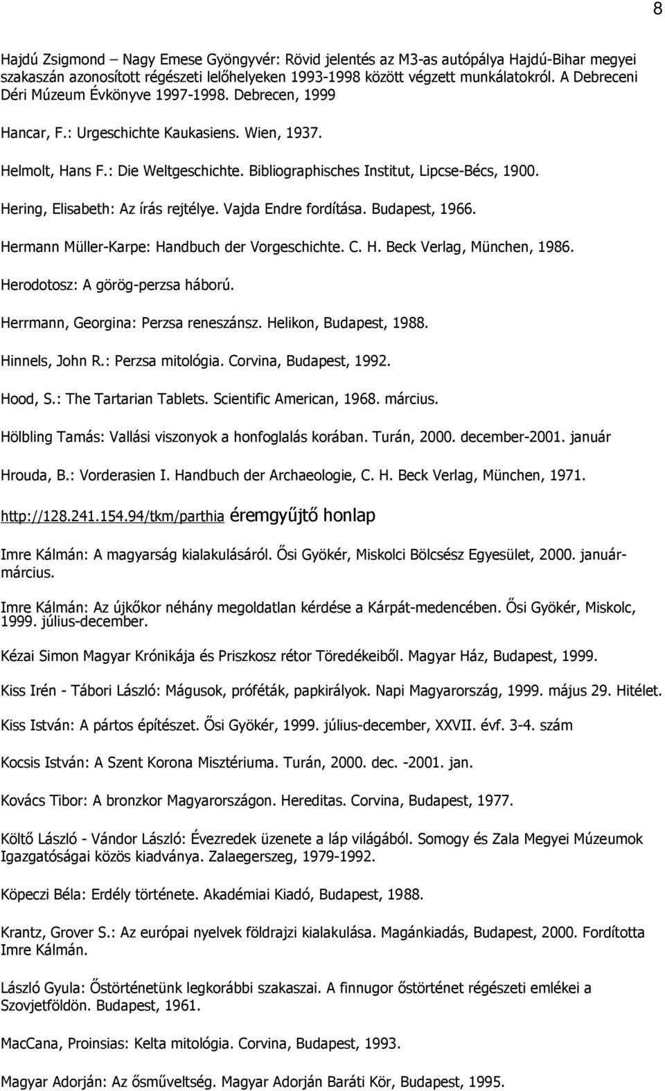 Hering, Elisabeth: Az írás rejtélye. Vajda Endre fordítása. Budapest, 1966. Hermann Müller-Karpe: Handbuch der Vorgeschichte. C. H. Beck Verlag, München, 1986. Herodotosz: A görög-perzsa háború.