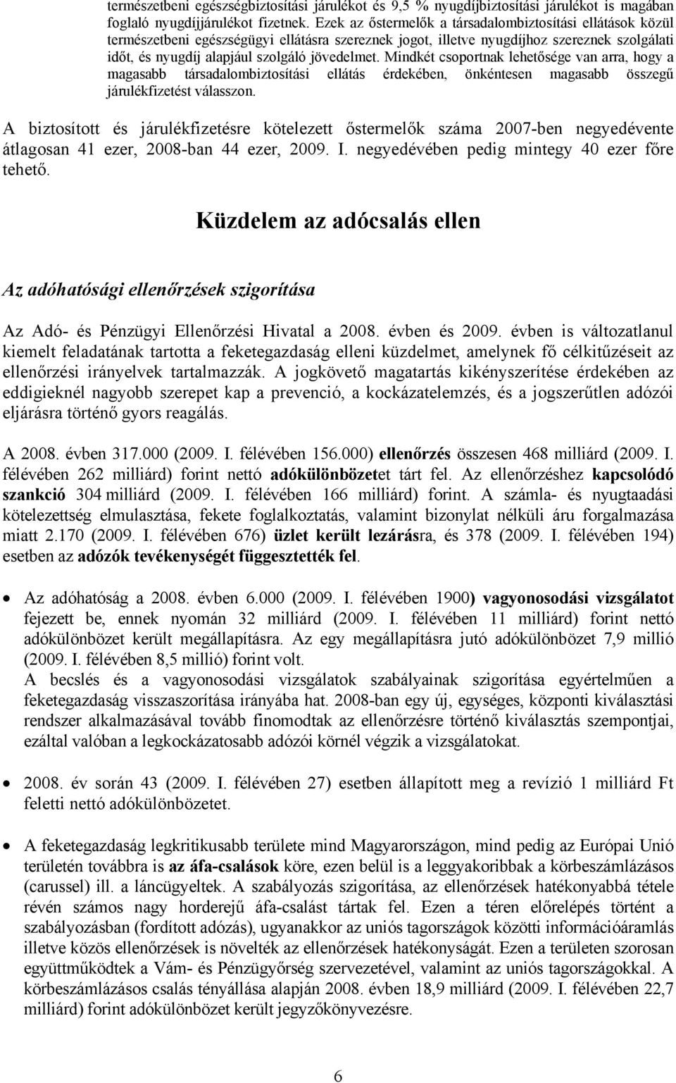 Mindkét csoportnak lehetősége van arra, hogy a magasabb társadalombiztosítási ellátás érdekében, önkéntesen magasabb összegű járulékfizetést válasszon.