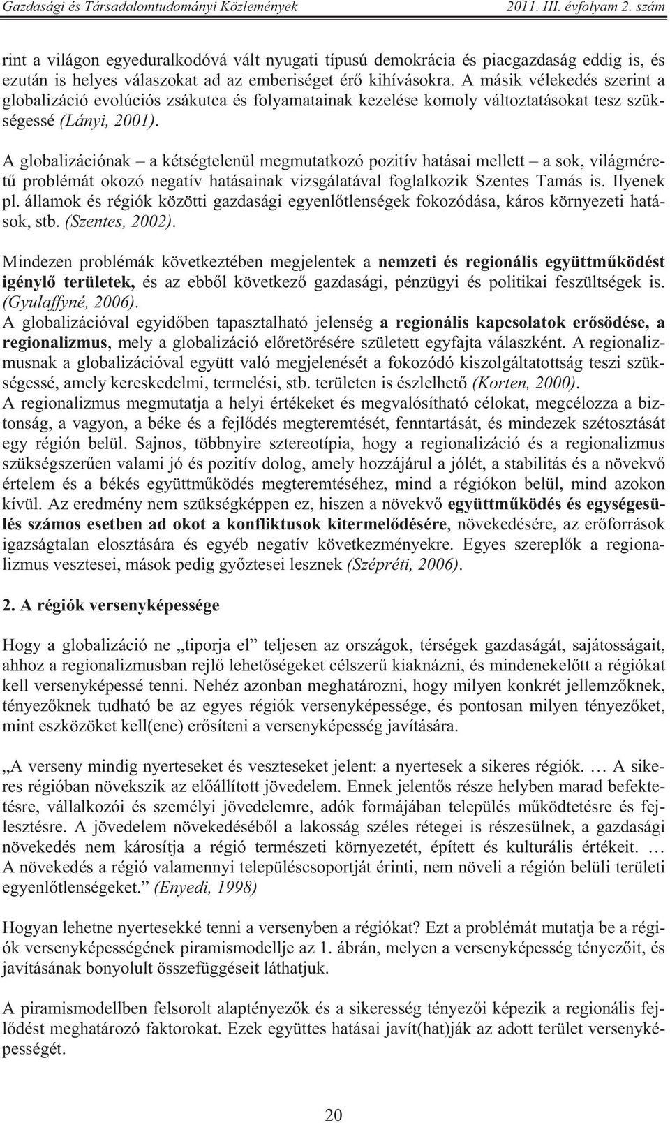 A globalizációnak a kétségtelenül megmutatkozó pozitív hatásai mellett a sok, világméret problémát okozó negatív hatásainak vizsgálatával foglalkozik Szentes Tamás is. Ilyenek pl.