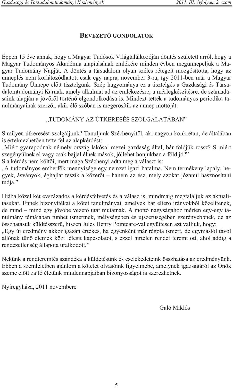 A döntés a társadalom olyan széles rétegeit mozgósította, hogy az ünneplés nem korlátozódhatott csak egy napra, november 3-ra, így 2011-ben már a Magyar Tudomány Ünnepe el tt tisztelgünk.