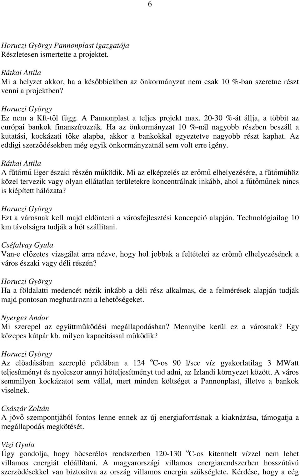 Ha az önkormányzat 10 %-nál nagyobb részben beszáll a kutatási, kockázati tőke alapba, akkor a bankokkal egyeztetve nagyobb részt kaphat.