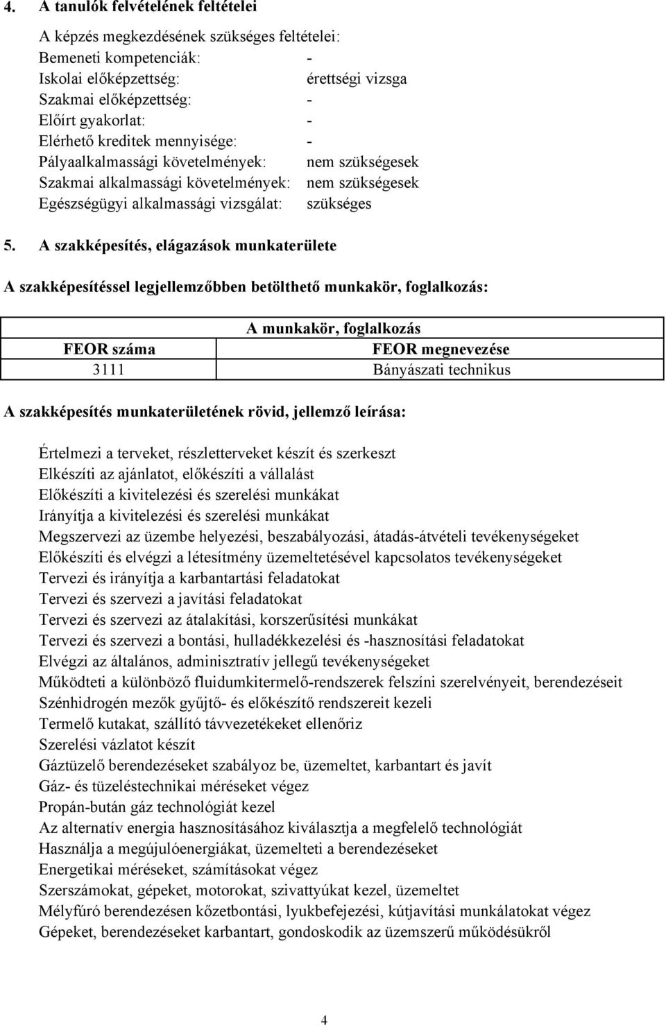 A szakképesítés, elágazások munkaterülete A szakképesítéssel legjellemzőbben betölthető munkakör, foglalkozás: A munkakör, foglalkozás FEOR száma FEOR megnevezése 3111 Bányászati technikus A