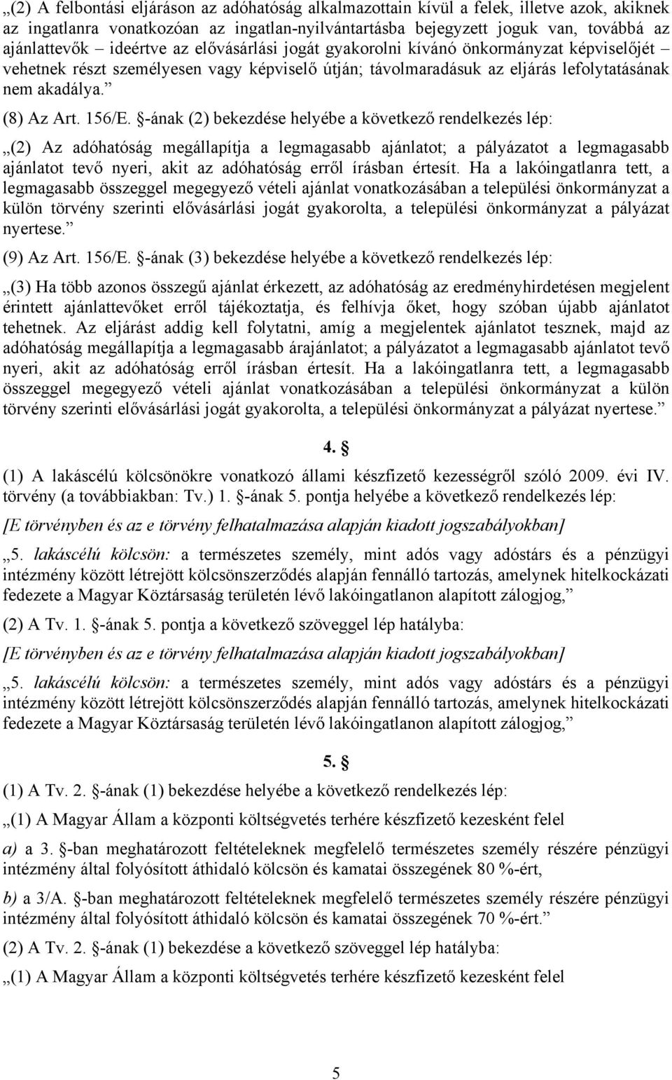 -ának (2) bekezdése helyébe a következő rendelkezés lép: (2) Az adóhatóság megállapítja a legmagasabb ajánlatot; a pályázatot a legmagasabb ajánlatot tevő nyeri, akit az adóhatóság erről írásban