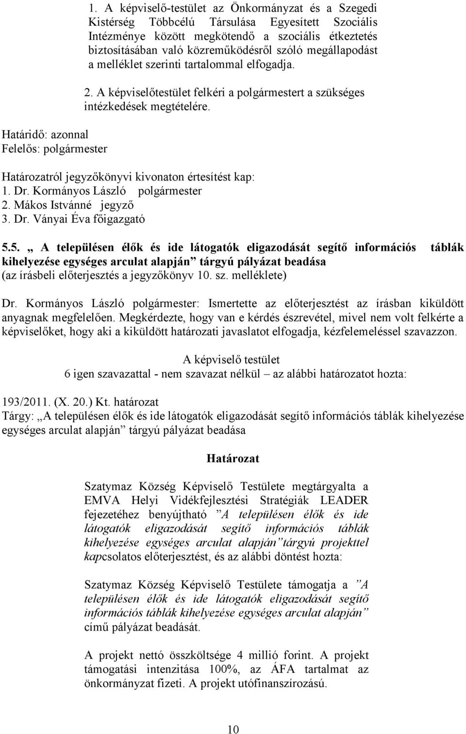 megállapodást a melléklet szerinti tartalommal elfogadja. 2. A képviselőtestület felkéri a polgármestert a szükséges intézkedések megtételére. Határozatról jegyzőkönyvi kivonaton értesítést kap: 1.