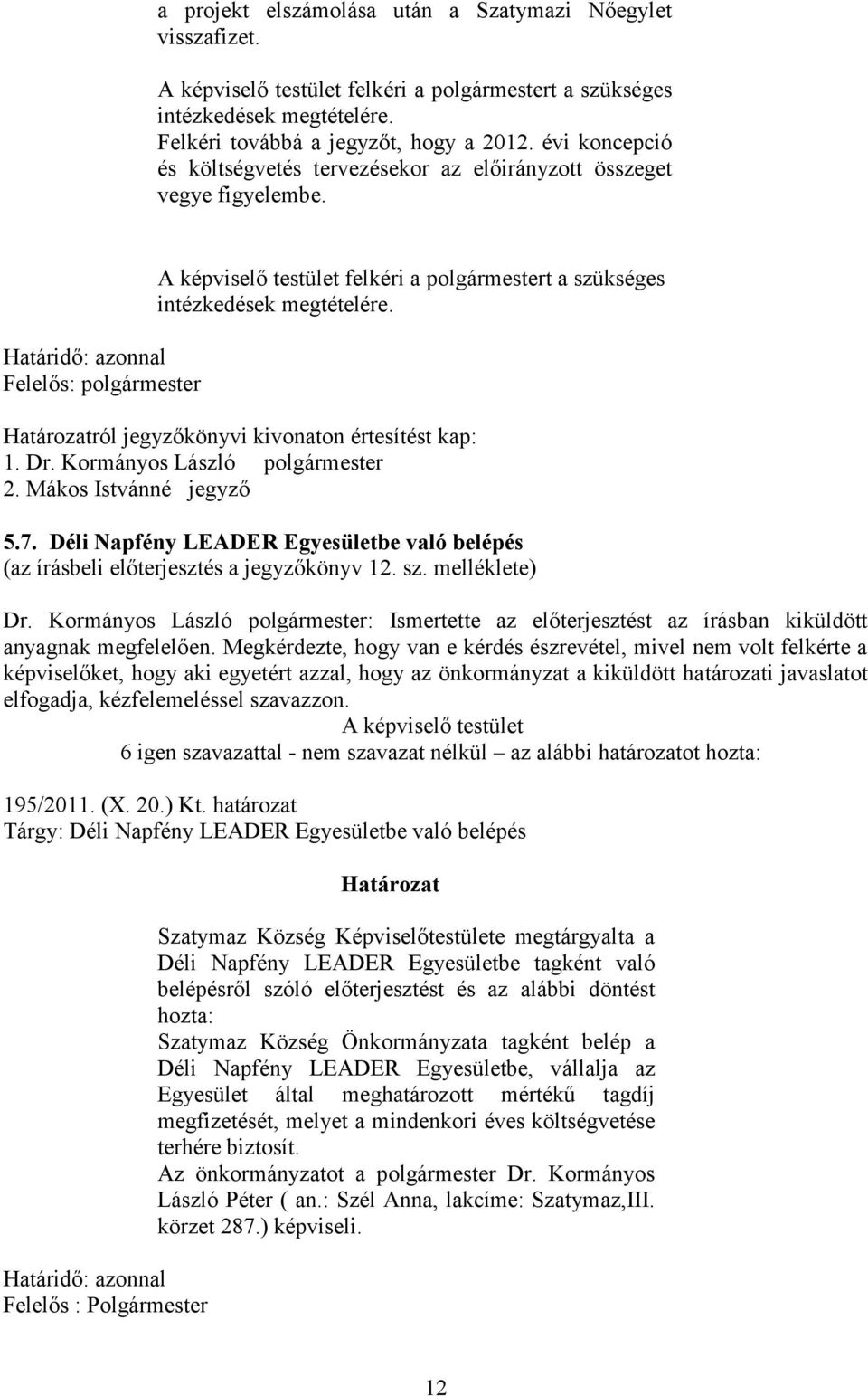 Határidő: azonnal Felelős: polgármester A képviselő testület felkéri a polgármestert a szükséges intézkedések megtételére. Határozatról jegyzőkönyvi kivonaton értesítést kap: 1. Dr.