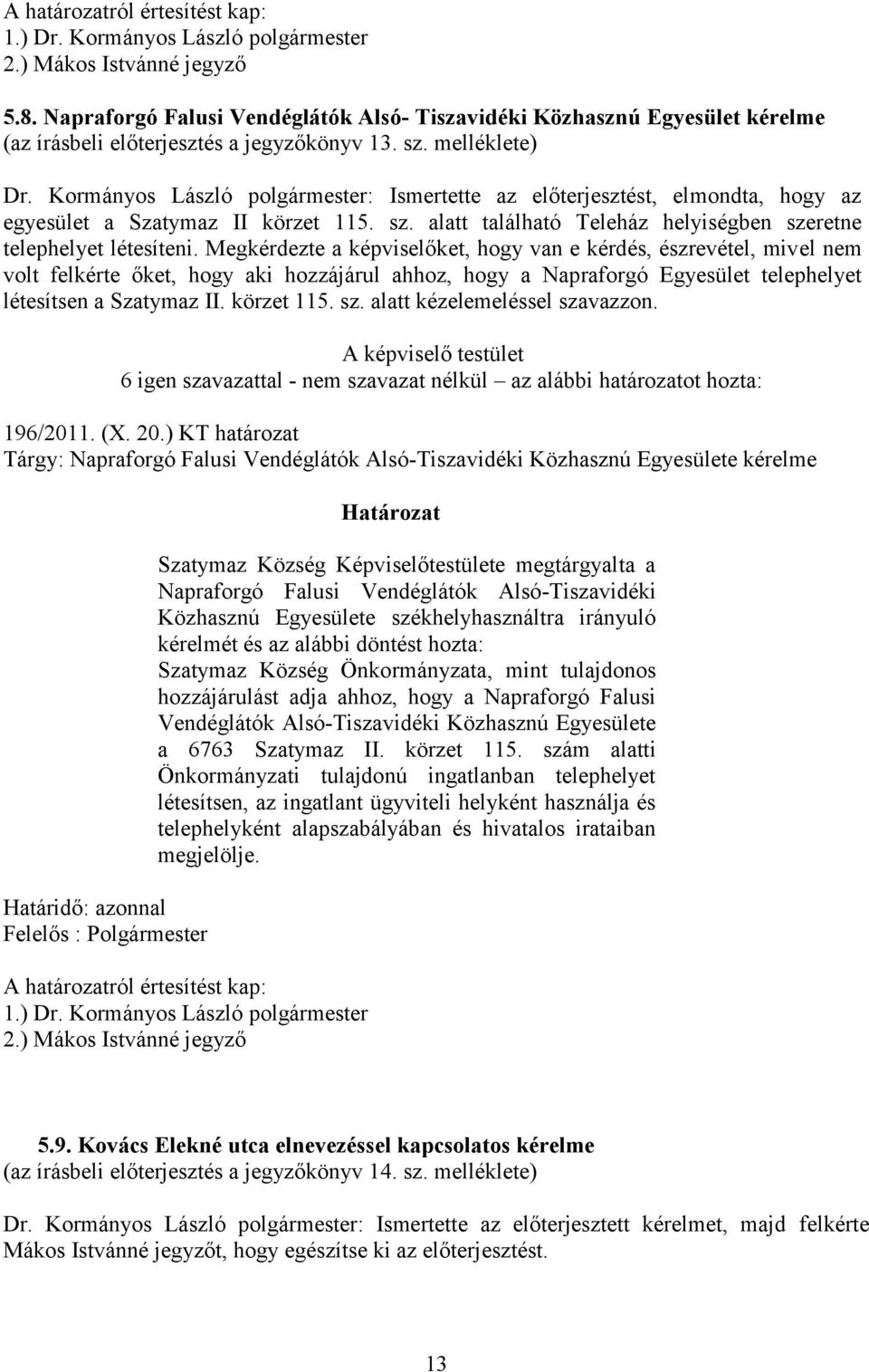 Kormányos László polgármester: Ismertette az előterjesztést, elmondta, hogy az egyesület a Szatymaz II körzet 115. sz. alatt található Teleház helyiségben szeretne telephelyet létesíteni.