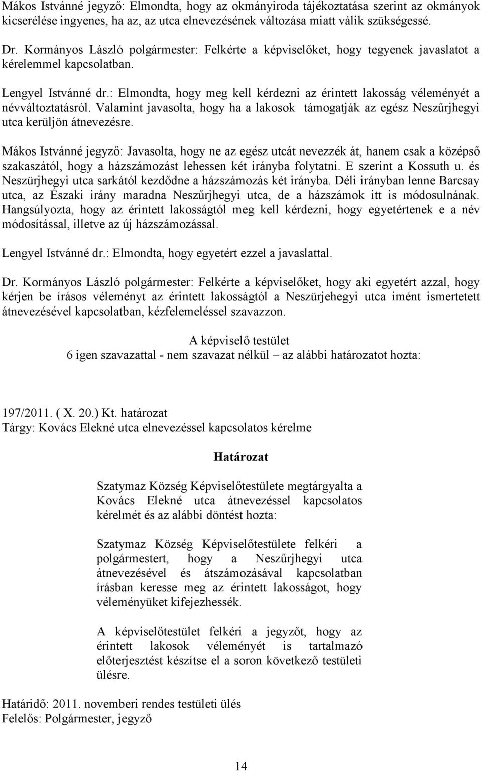 : Elmondta, hogy meg kell kérdezni az érintett lakosság véleményét a névváltoztatásról. Valamint javasolta, hogy ha a lakosok támogatják az egész Neszűrjhegyi utca kerüljön átnevezésre.