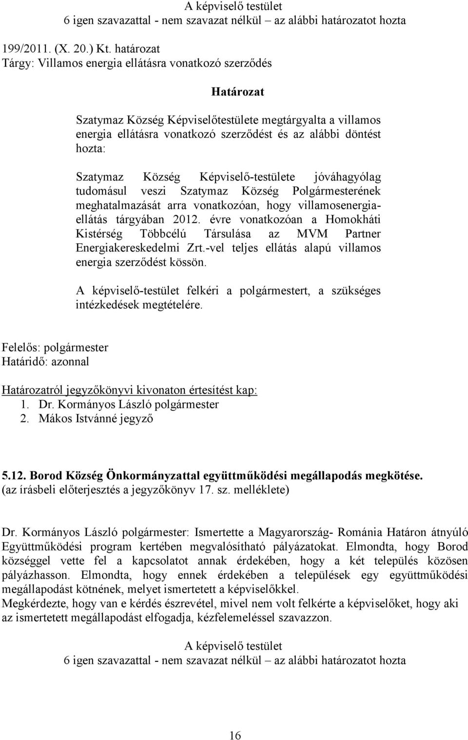 Szatymaz Község Képviselő-testülete jóváhagyólag tudomásul veszi Szatymaz Község Polgármesterének meghatalmazását arra vonatkozóan, hogy villamosenergiaellátás tárgyában 2012.