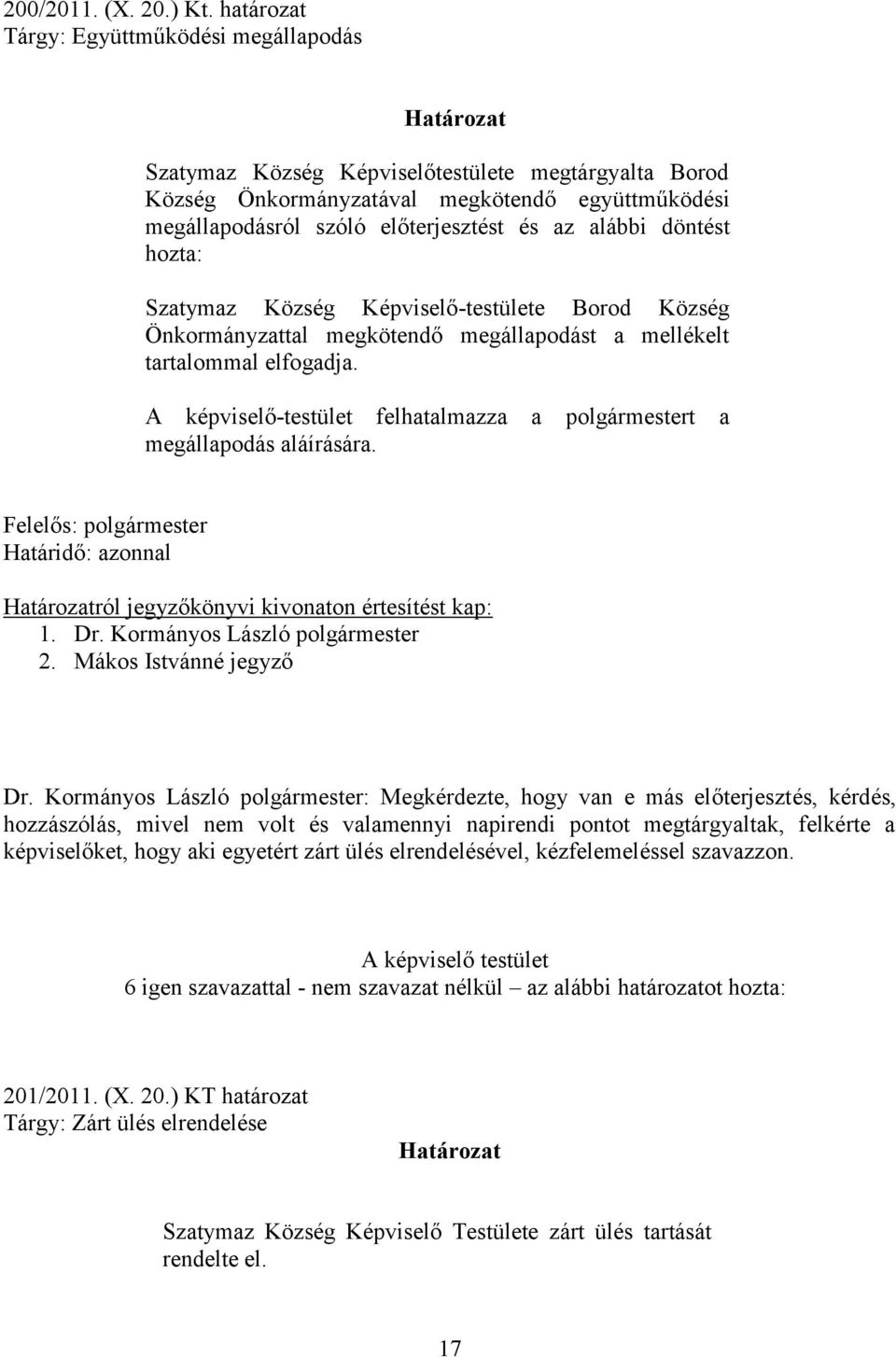 az alábbi döntést hozta: Szatymaz Község Képviselő-testülete Borod Község Önkormányzattal megkötendő megállapodást a mellékelt tartalommal elfogadja.