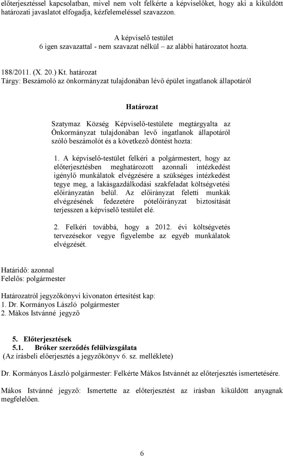 határozat Tárgy: Beszámoló az önkormányzat tulajdonában lévő épület ingatlanok állapotáról Határozat Szatymaz Község Képviselő-testülete megtárgyalta az Önkormányzat tulajdonában levő ingatlanok