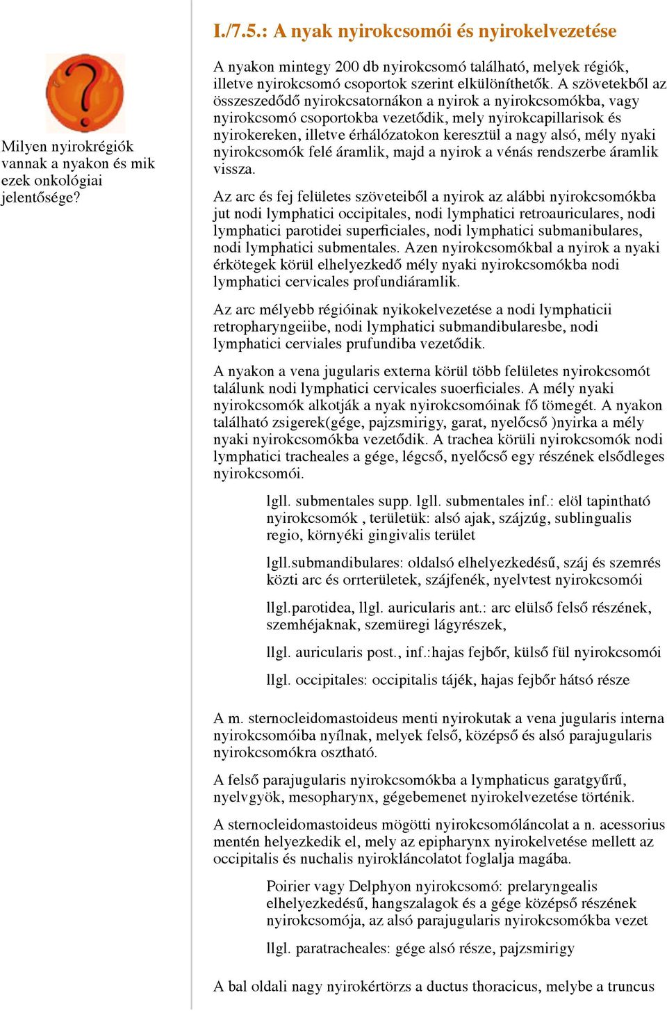 A szövetekből az összeszedődő nyirokcsatornákon a nyirok a nyirokcsomókba, vagy nyirokcsomó csoportokba vezetődik, mely nyirokcapillarisok és nyirokereken, illetve érhálózatokon keresztül a nagy