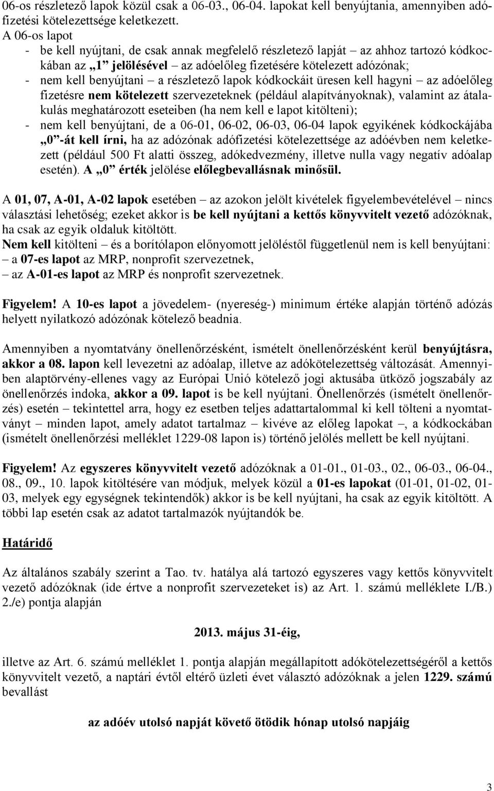 részletező lapok kódkockáit üresen kell hagyni az adóelőleg fizetésre nem kötelezett szervezeteknek (például alapítványoknak), valamint az átalakulás meghatározott eseteiben (ha nem kell e lapot