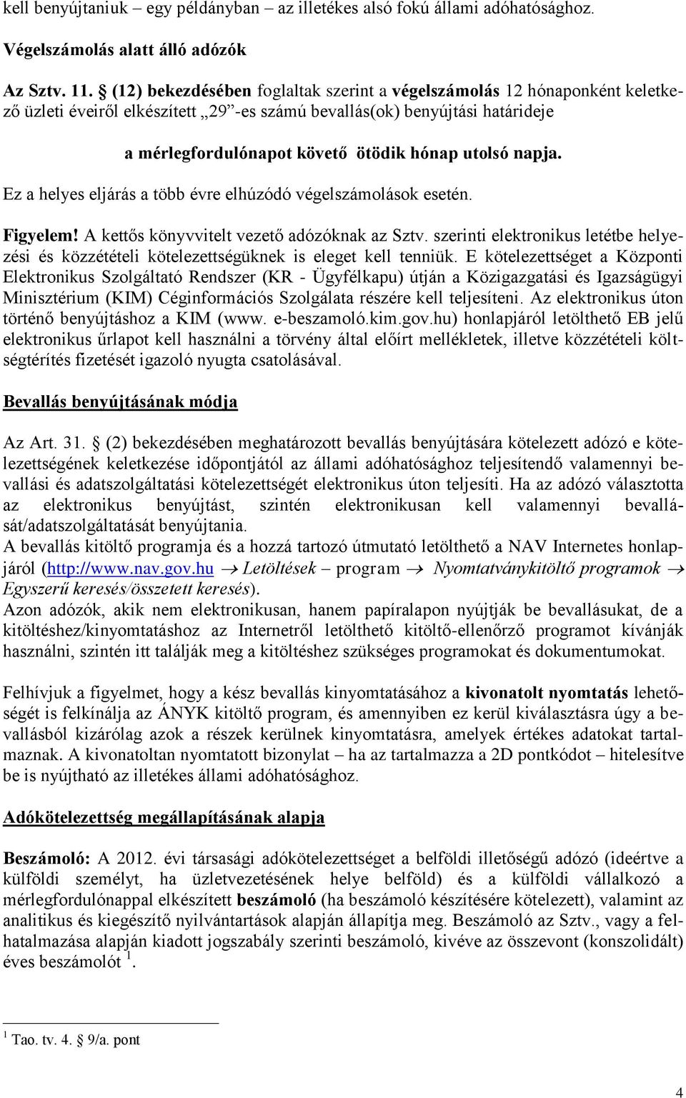 napja. Ez a helyes eljárás a több évre elhúzódó végelszámolások esetén. Figyelem! A kettős könyvvitelt vezető adózóknak az Sztv.