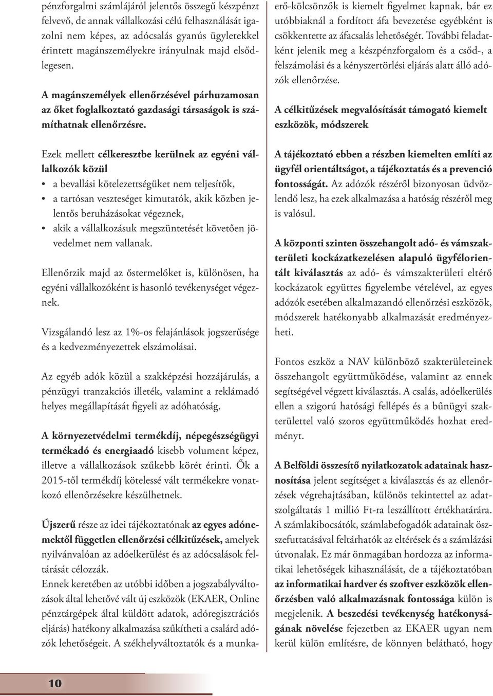 Ezek mellett célkeresztbe kerülnek az egyéni vállalkozók közül a bevallási kötelezettségüket nem teljesítők, a tartósan veszteséget kimutatók, akik közben jelentős beruházásokat végeznek, akik a