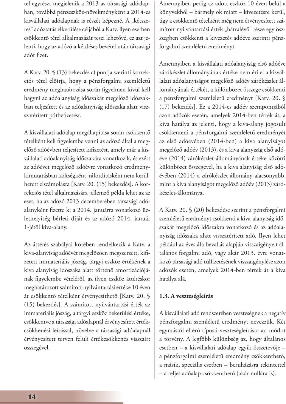 (13) bekezdés c) pontja szerinti korrekciós tétel előírja, hogy a pénzforgalmi szemléletű eredmény meghatározása során figyelmen kívül kell hagyni az adóalanyiság időszakát megelőző időszakban