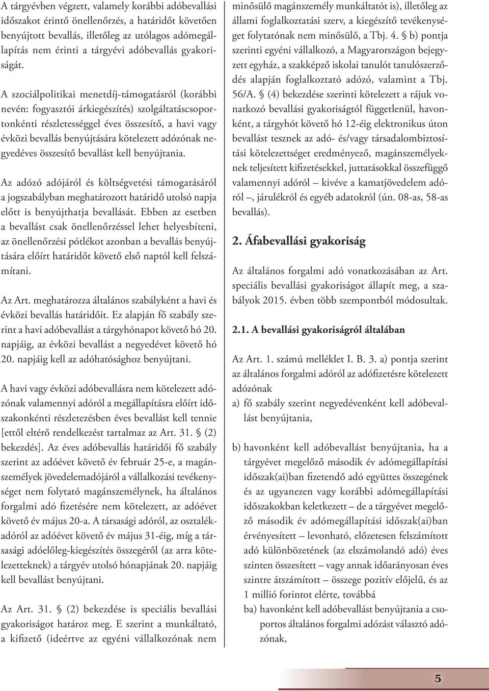 A szociálpolitikai menetdíj-támogatásról (korábbi nevén: fogyasztói árkiegészítés) szolgáltatáscsoportonkénti részletességgel éves összesítő, a havi vagy évközi bevallás benyújtására kötelezett