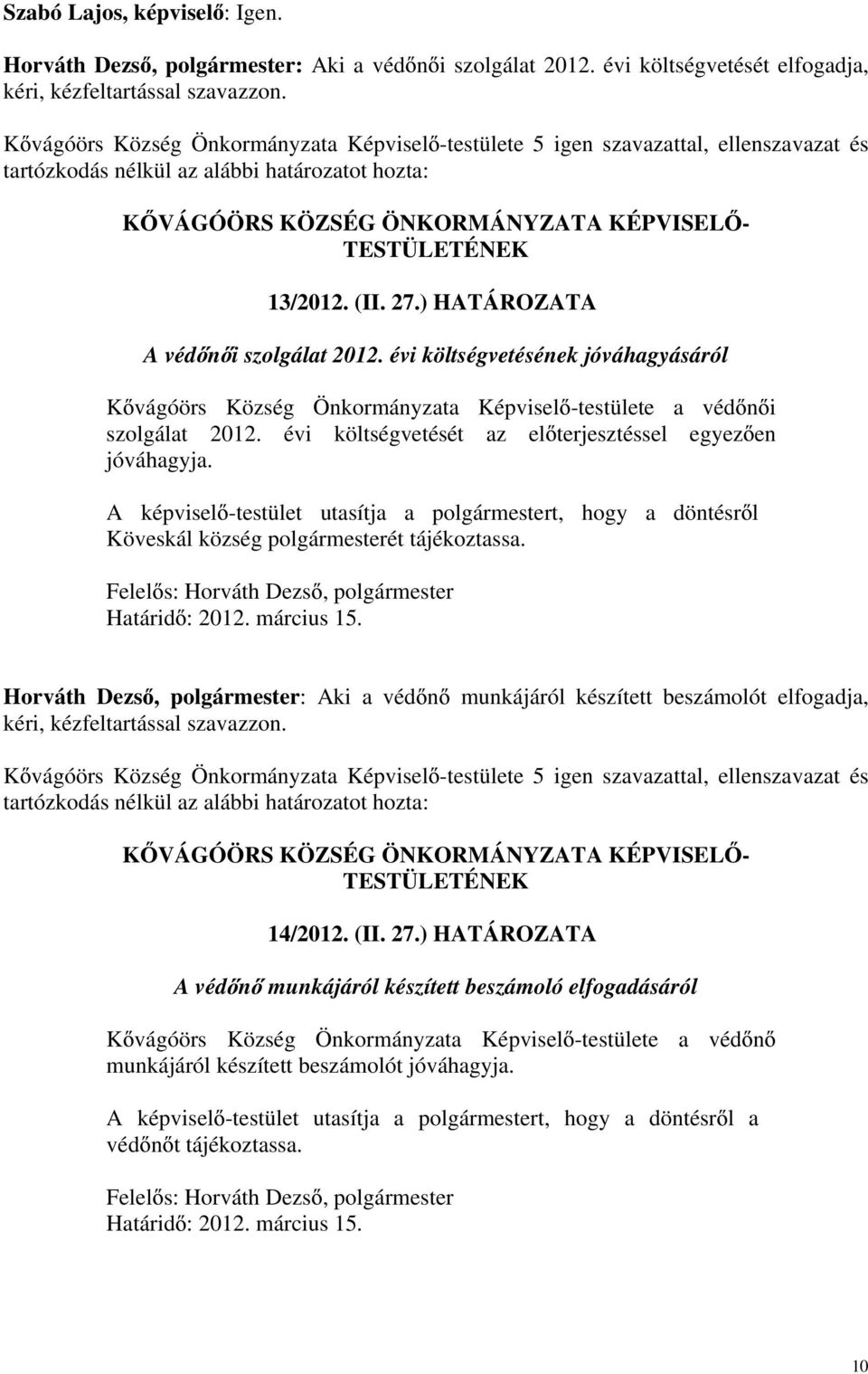 évi költségvetését az el terjesztéssel egyez en jóváhagyja. A képvisel -testület utasítja a polgármestert, hogy a döntésr l Köveskál község polgármesterét tájékoztassa.