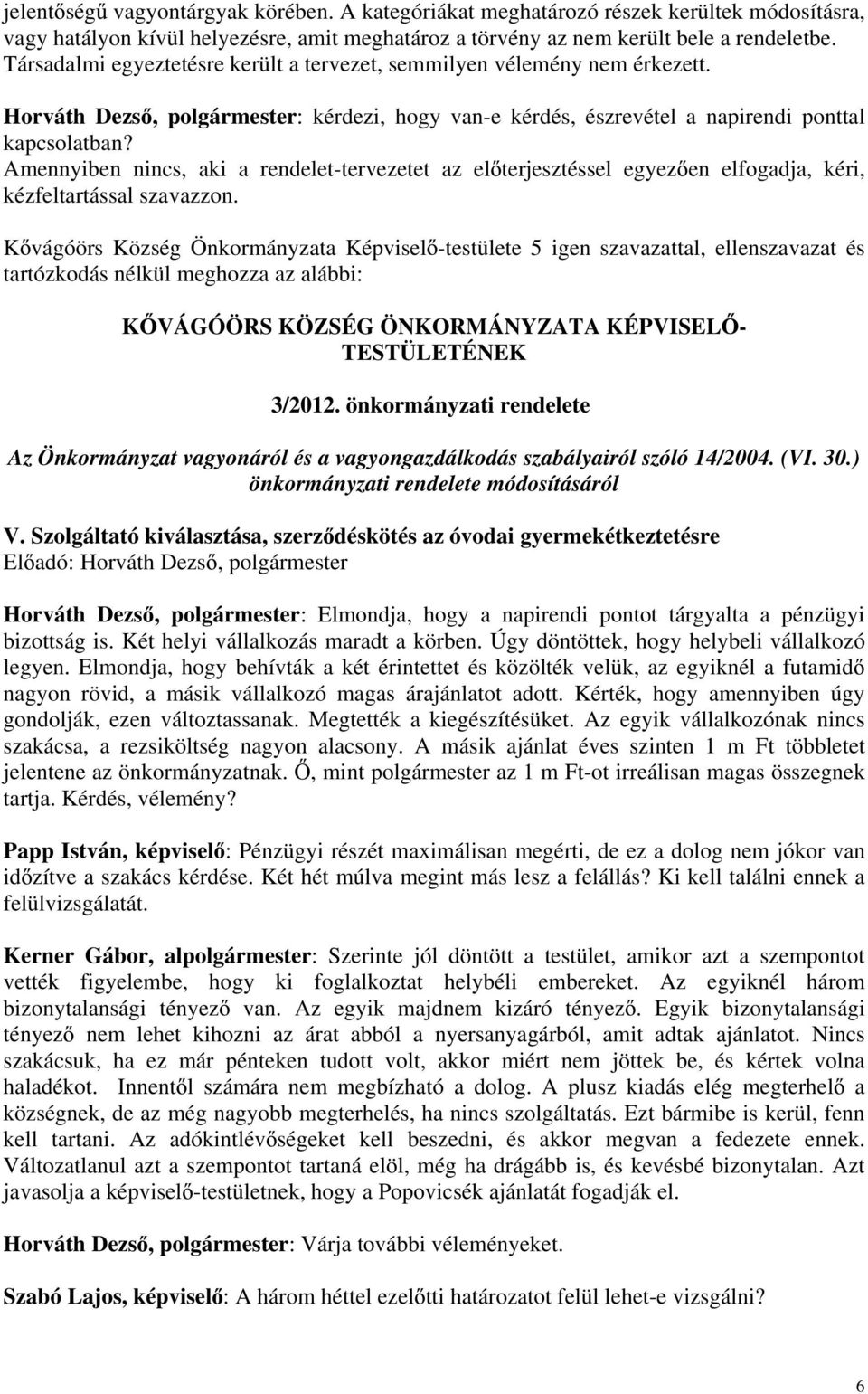 Amennyiben nincs, aki a rendelet-tervezetet az el terjesztéssel egyez en elfogadja, kéri, kézfeltartással szavazzon. tartózkodás nélkül meghozza az alábbi: 3/2012.