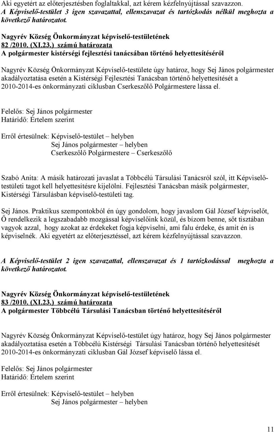 ) számú határozata A polgármester kistérségi fejlesztési tanácsában történő helyettesítéséről Nagyrév Község Önkormányzat Képviselő-testülete úgy határoz, hogy Sej János polgármester akadályoztatása