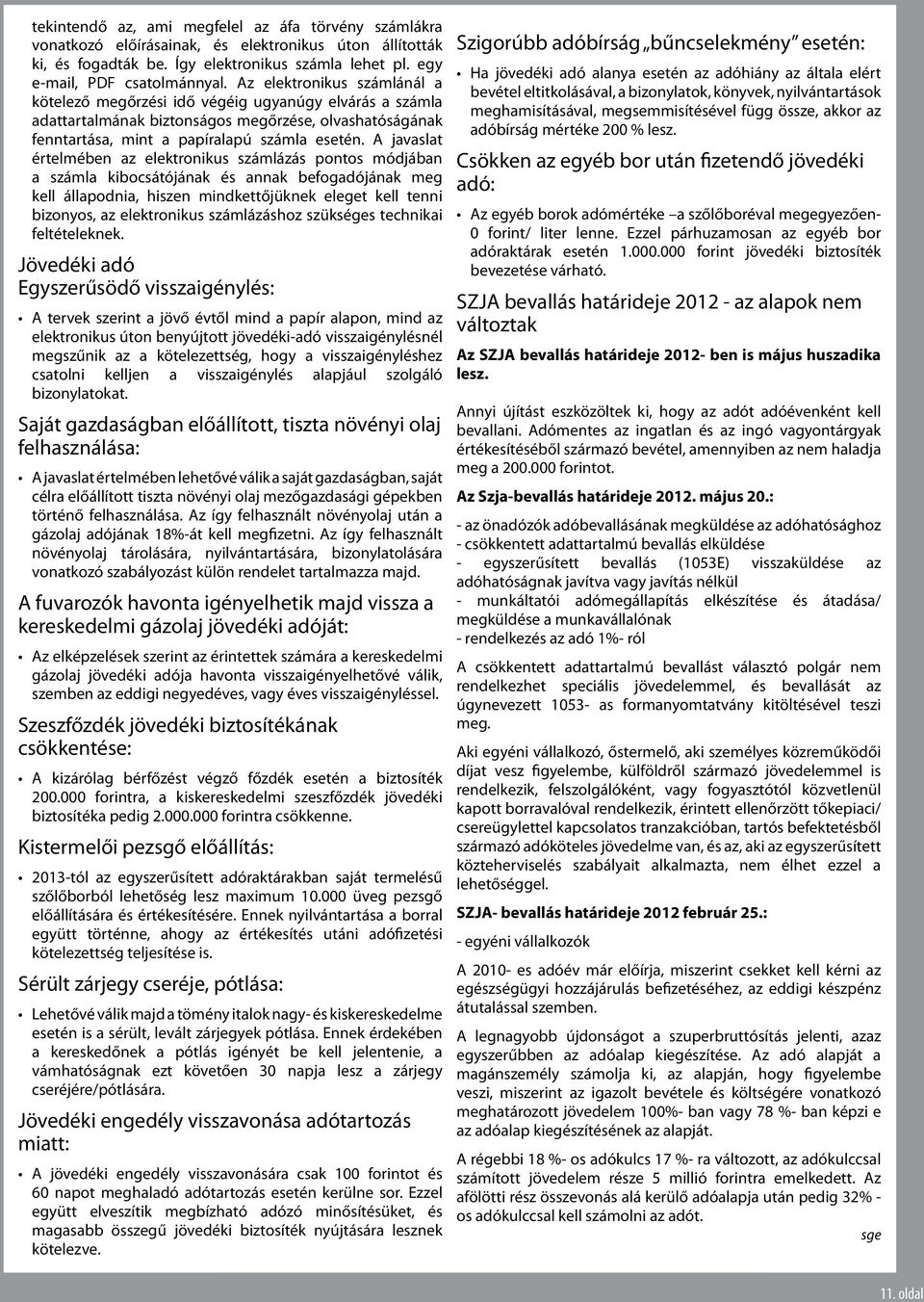 A javaslat értelmében az elektronikus számlázás pontos módjában a számla kibocsátójának és annak befogadójának meg kell állapodnia, hiszen mindkettőjüknek eleget kell tenni bizonyos, az elektronikus