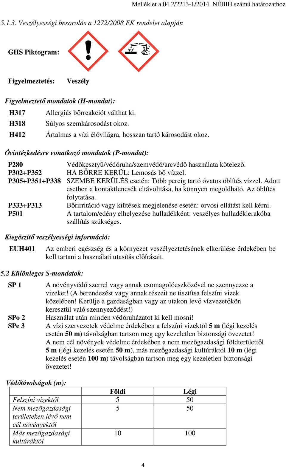 Veszélyességi besorolás a 1272/2008 EK rendelet alapján GHS Piktogram: Figyelmeztetés: Veszély Figyelmeztető mondatok (H-mondat): H317 H318 H412 Allergiás bőrreakciót válthat ki.