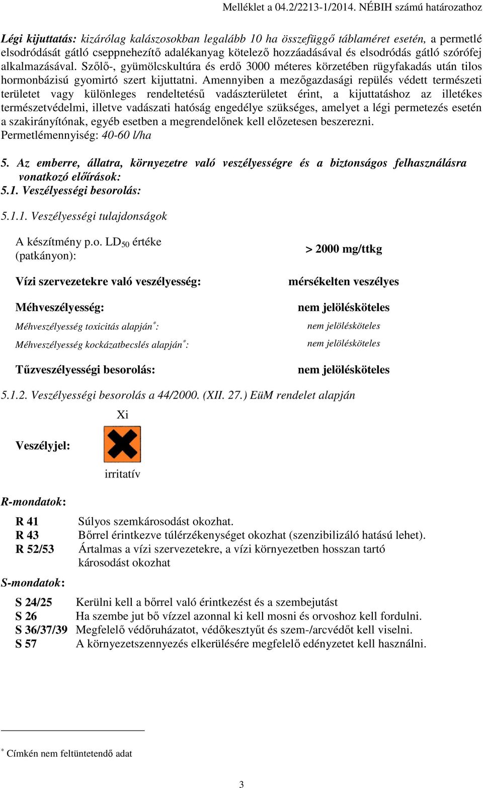 elsodródás gátló szórófej alkalmazásával. Szőlő-, gyümölcskultúra és erdő 3000 méteres körzetében rügyfakadás után tilos hormonbázisú gyomirtó szert kijuttatni.