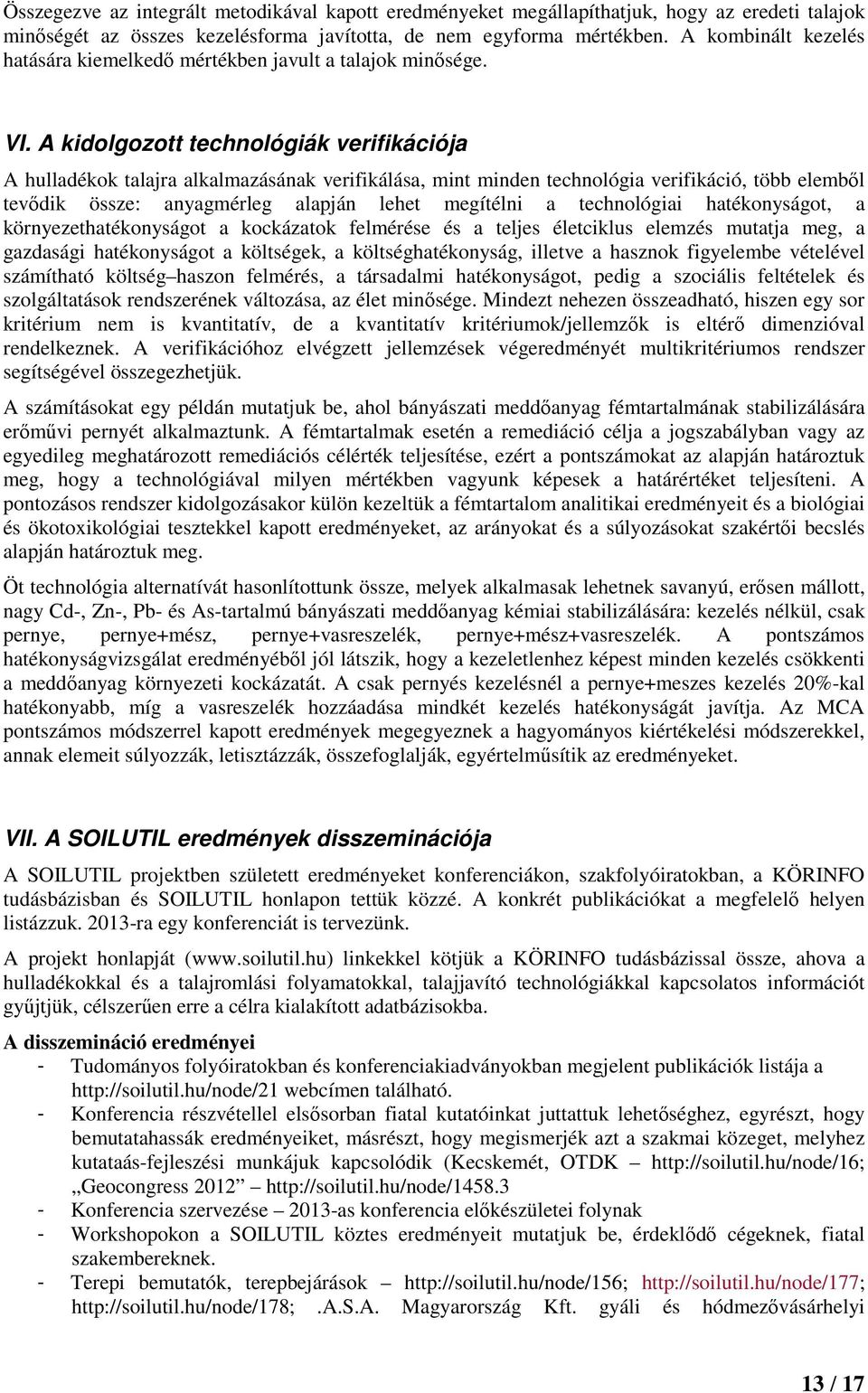 A kidolgozott technológiák verifikációja A hulladékok talajra alkalmazásának verifikálása, mint minden technológia verifikáció, több elembıl tevıdik össze: anyagmérleg alapján lehet megítélni a