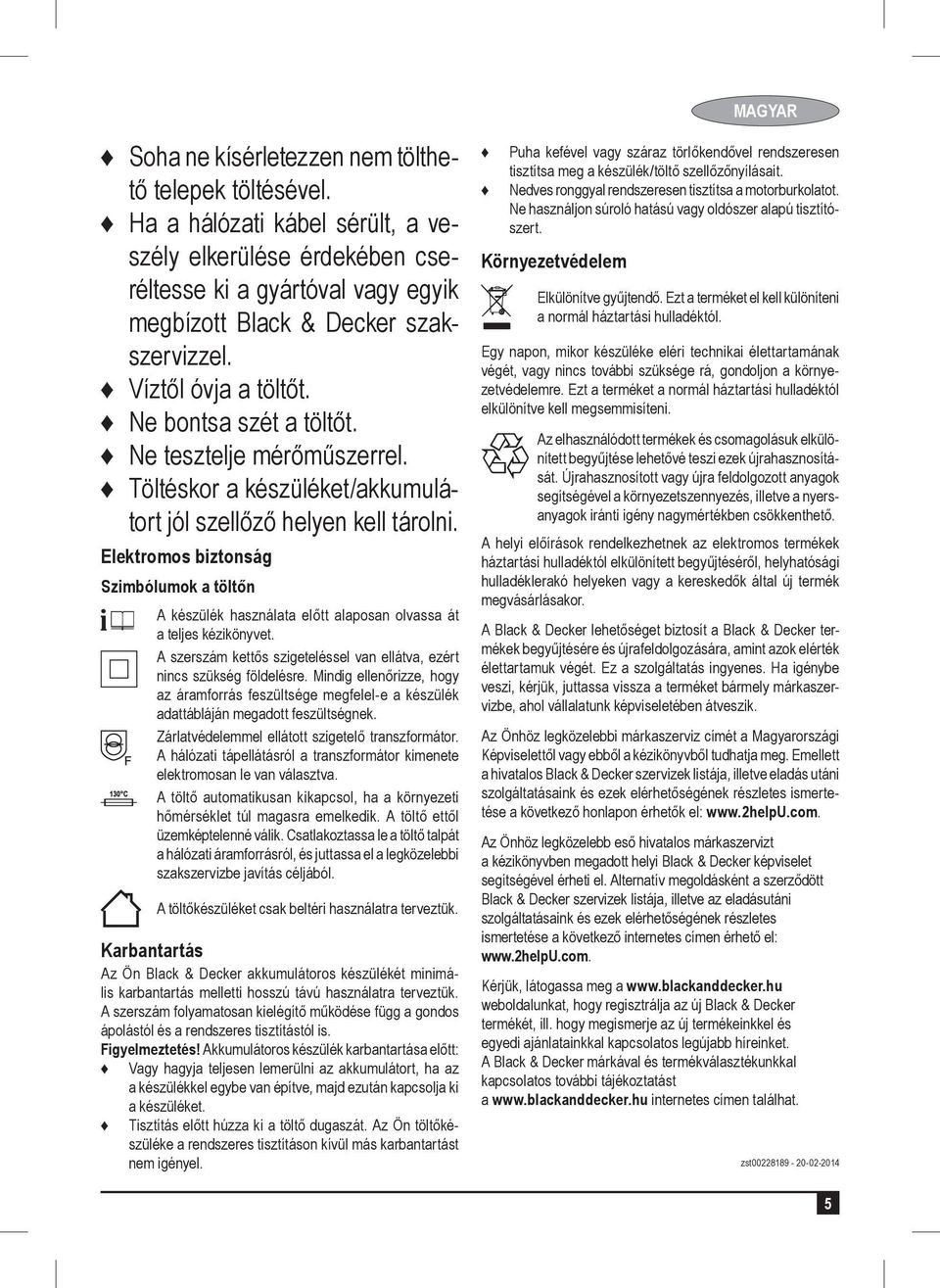 Elektromos biztonság Szimbólumok a töltőn A készülék használata előtt alaposan olvassa át a teljes kézikönyvet. A szerszám kettős szigeteléssel van ellátva, ezért nincs szükség földelésre.