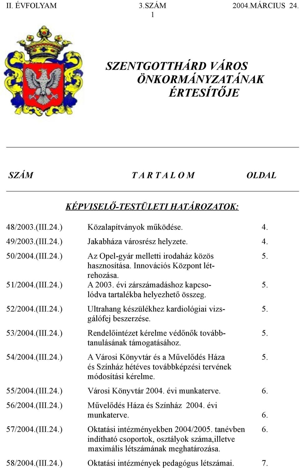 52/2004.(III.24.) Ultrahang készülékhez kardiológiai vizs- 5. gálófej beszerzése. 53/2004.(III.24.) Rendelőintézet kérelme védőnők tovább- 5. tanulásának támogatásához. 54/2004.(III.24.) A Városi Könyvtár és a Művelődés Háza 5.