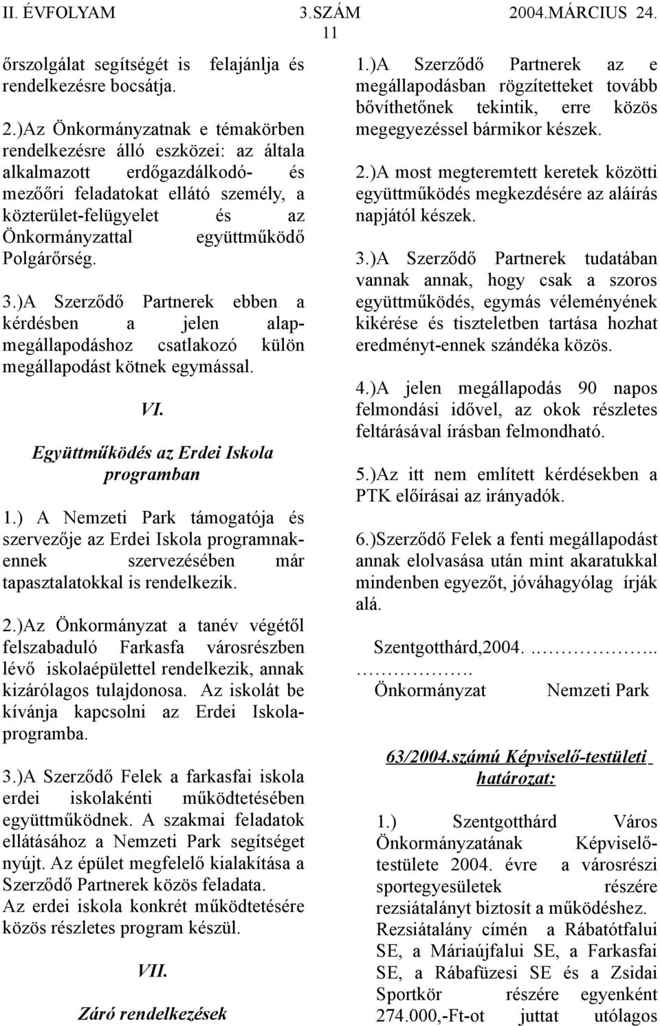 Polgárőrség. 3.)A Szerződő Partnerek ebben a kérdésben a jelen alapmegállapodáshoz csatlakozó külön megállapodást kötnek egymással. VI. Együttműködés az Erdei Iskola programban 1.