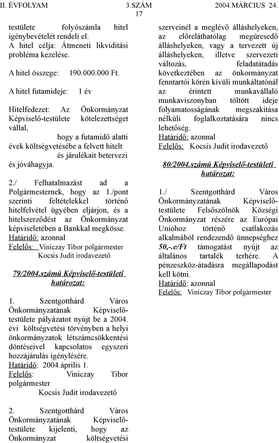 / Felhatalmazást ad a Polgármesternek, hogy az 1./pont szerinti feltételekkel történő hitelfelvétel ügyében eljárjon, és a hitelszerződést az Önkormányzat képviseletében a Bankkal megkösse.