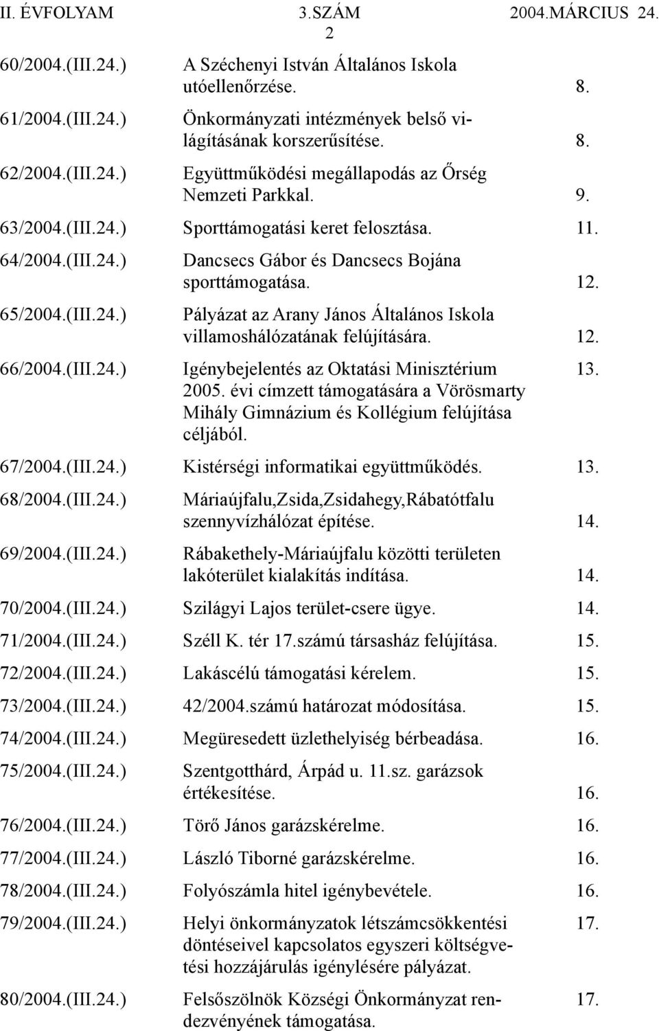 Pályázat az Arany János Általános Iskola villamoshálózatának felújítására. 12. 66/2004.(III.24.) Igénybejelentés az Oktatási Minisztérium 13. 2005.