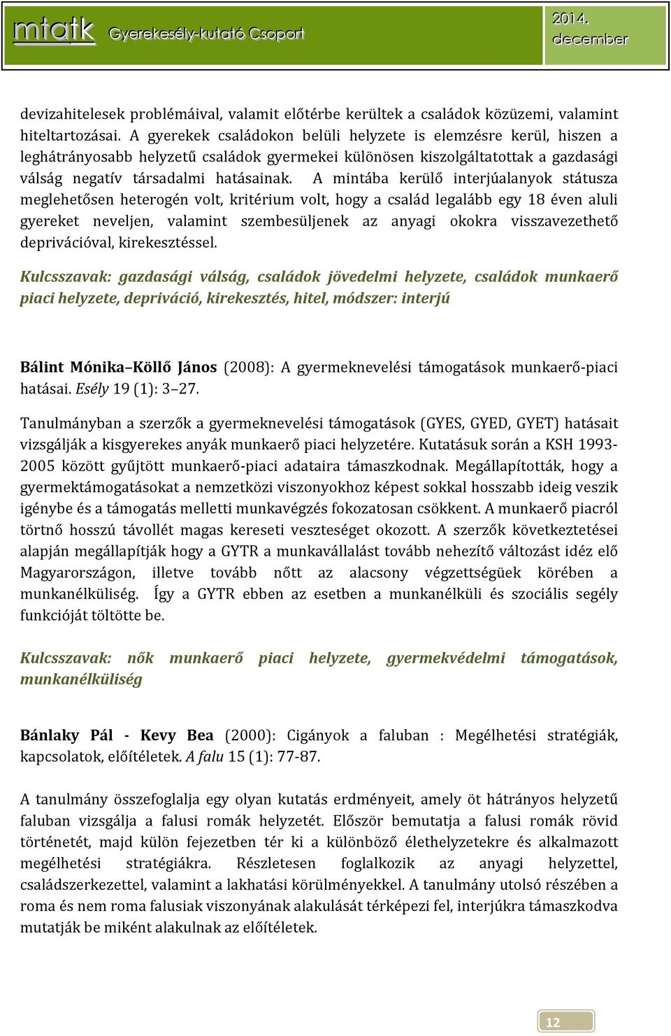 A mintába kerülő interjúalanyok státusza meglehetősen heterogén volt, kritérium volt, hogy a család legalább egy 18 éven aluli gyereket neveljen, valamint szembesüljenek az anyagi okokra