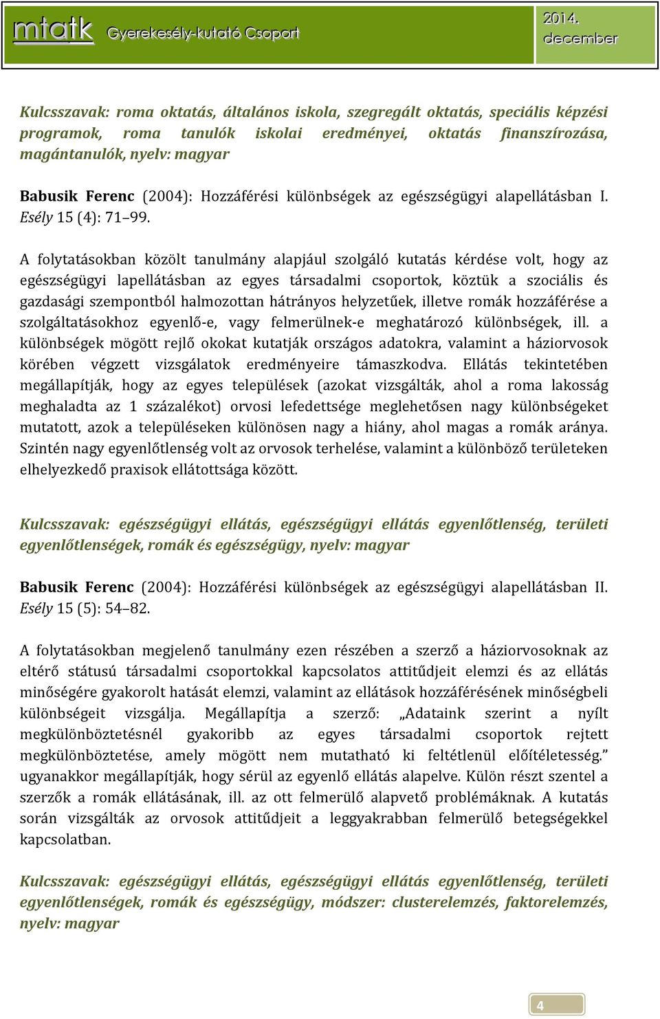 A folytatásokban közölt tanulmány alapjául szolgáló kutatás kérdése volt, hogy az egészségügyi lapellátásban az egyes társadalmi csoportok, köztük a szociális és gazdasági szempontból halmozottan