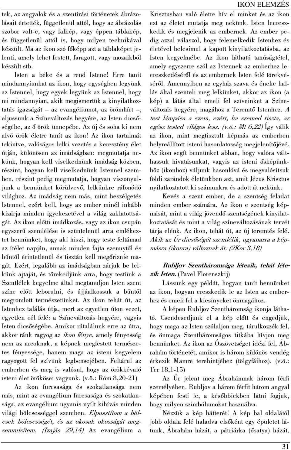 Erre tanít mindannyiunkat az ikon, hogy egységben legyünk az Istennel, hogy egyek legyünk az Istennel, hogy mi mindannyian, akik megismertük a kinyilatkoztatás igazságát az evangéliumot, az örömhírt,